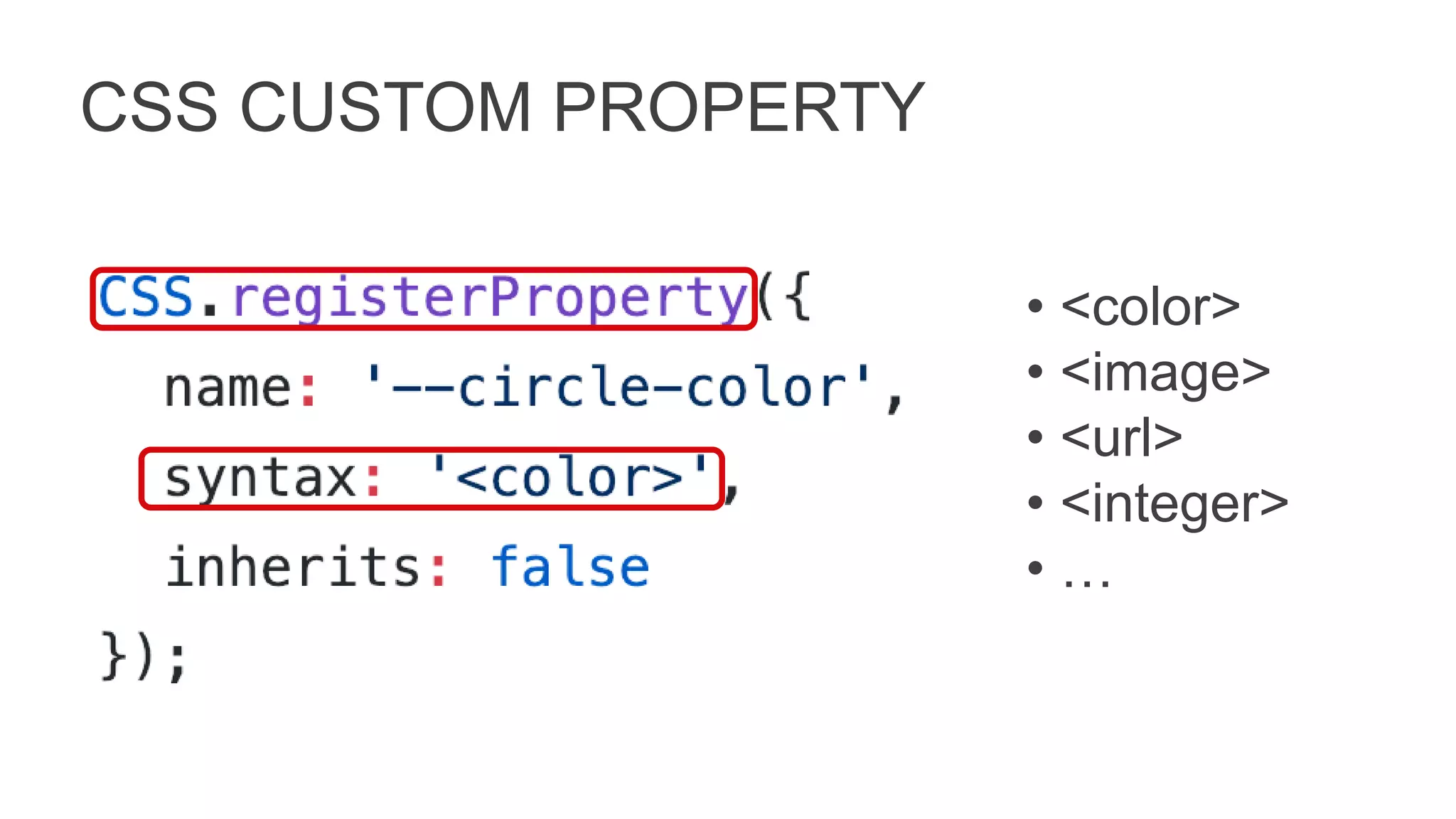 CSS CUSTOM PROPERTY
• <color>
• <image>
• <url>
• <integer>
• …
 