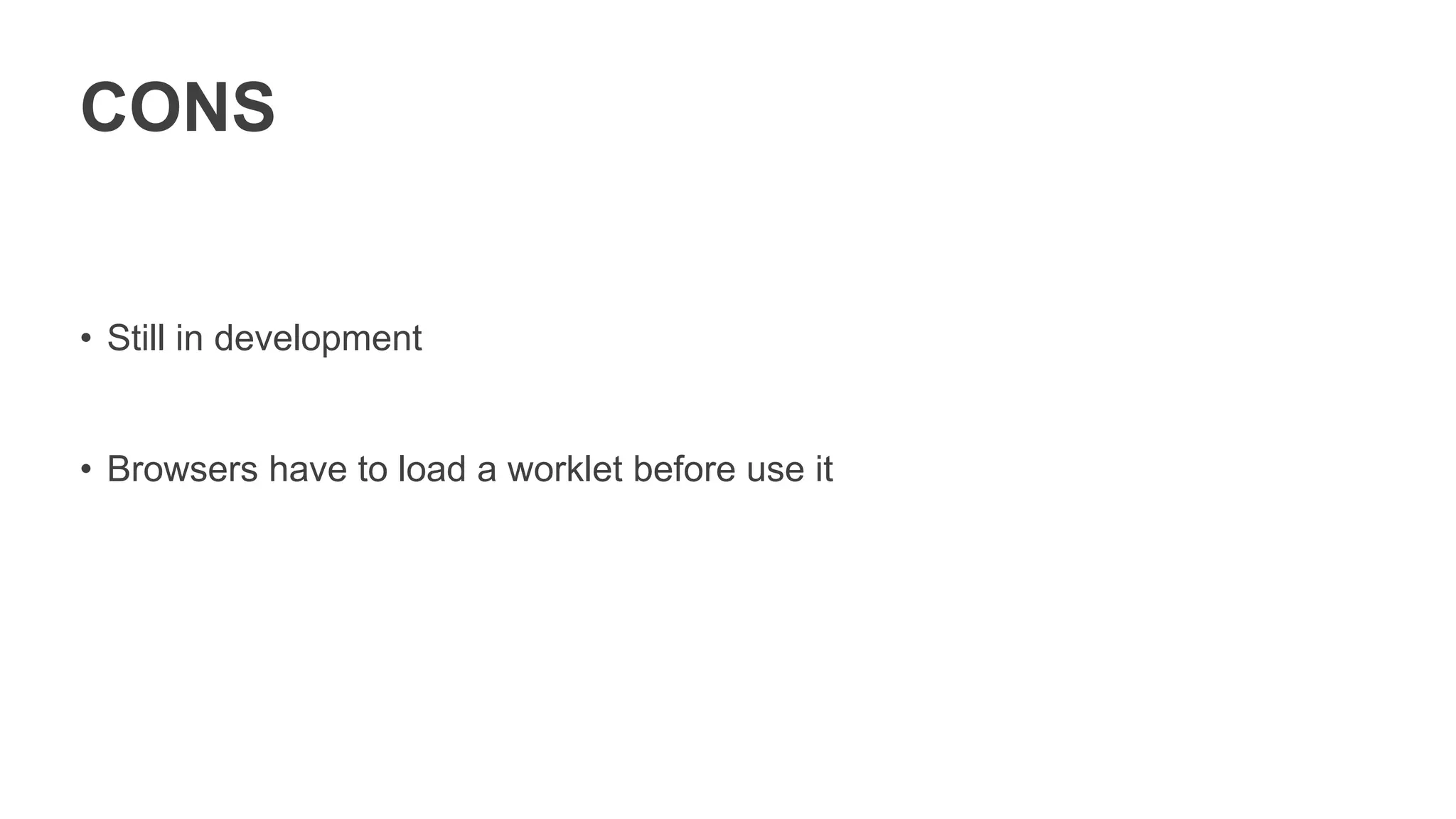 CONS
• Still in development
• Browsers have to load a worklet before use it
 