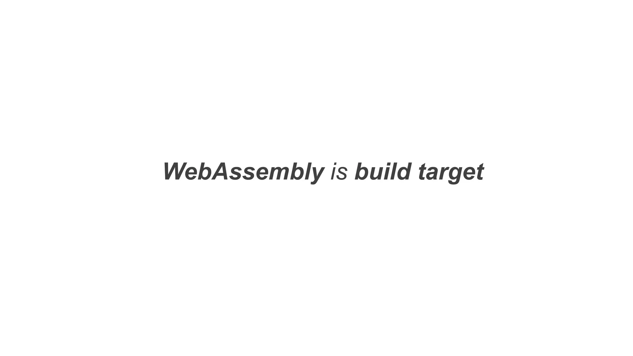 WebAssembly is build target
 