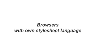 Browsers
with own stylesheet language
 
