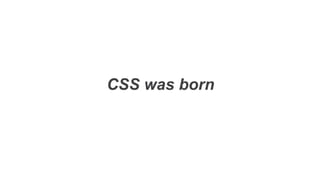 CSS was born
 