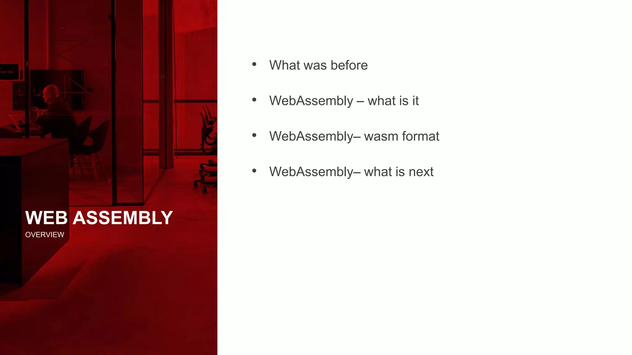WEB ASSEMBLY
OVERVIEW
• What was before
• WebAssembly – what is it
• WebAssembly– wasm format
• WebAssembly– what is next
 