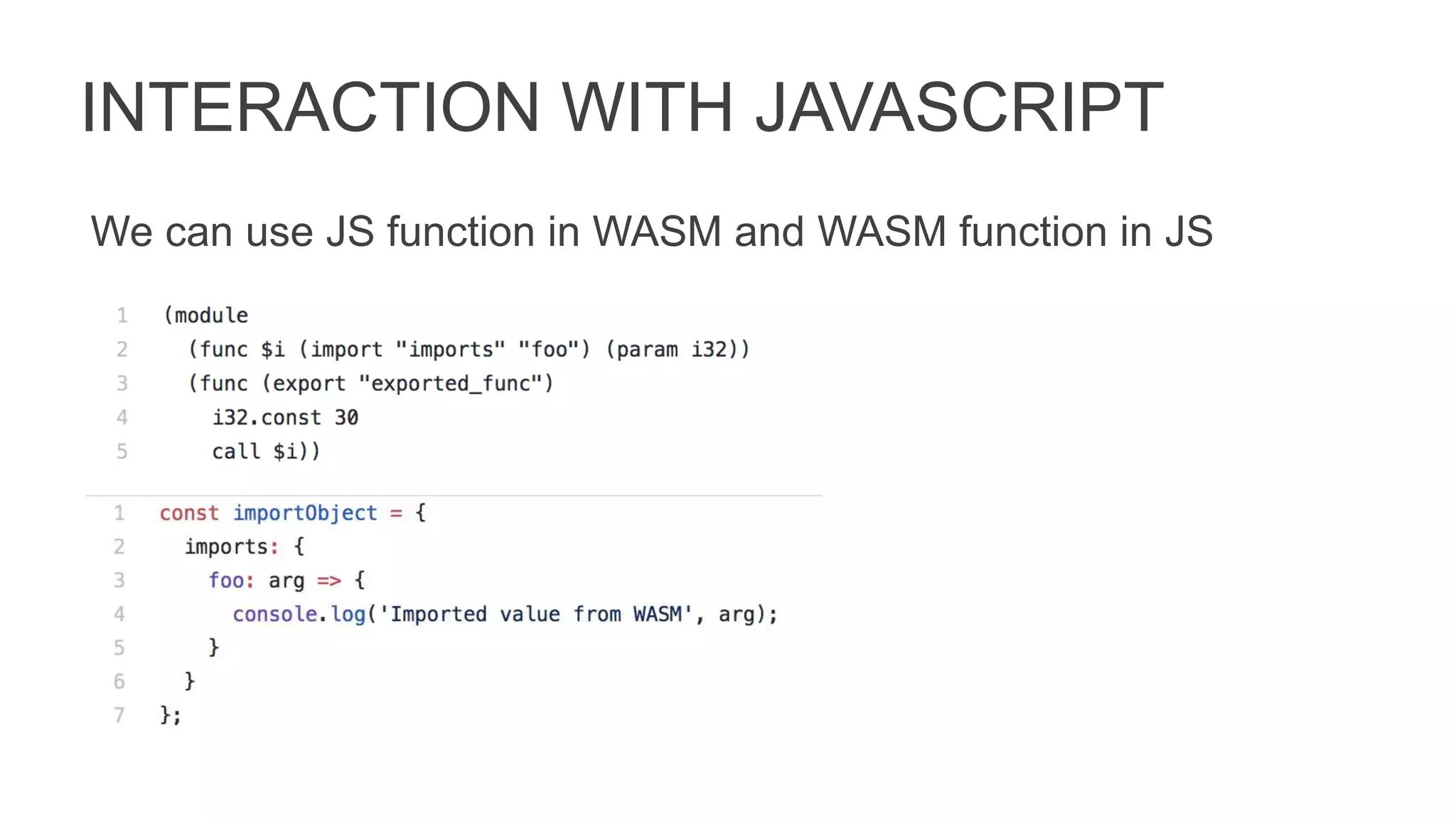 INTERACTION WITH JAVASCRIPT
We can use JS function in WASM and WASM function in JS
 