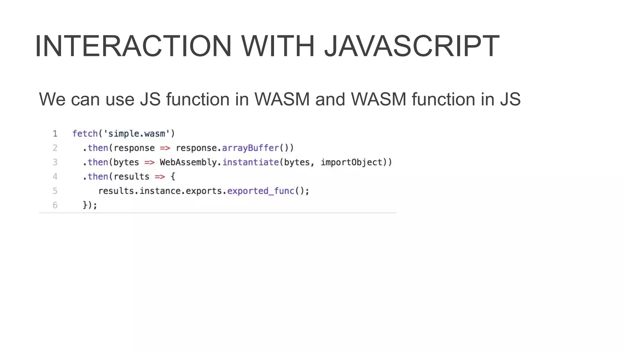 INTERACTION WITH JAVASCRIPT
We can use JS function in WASM and WASM function in JS
 