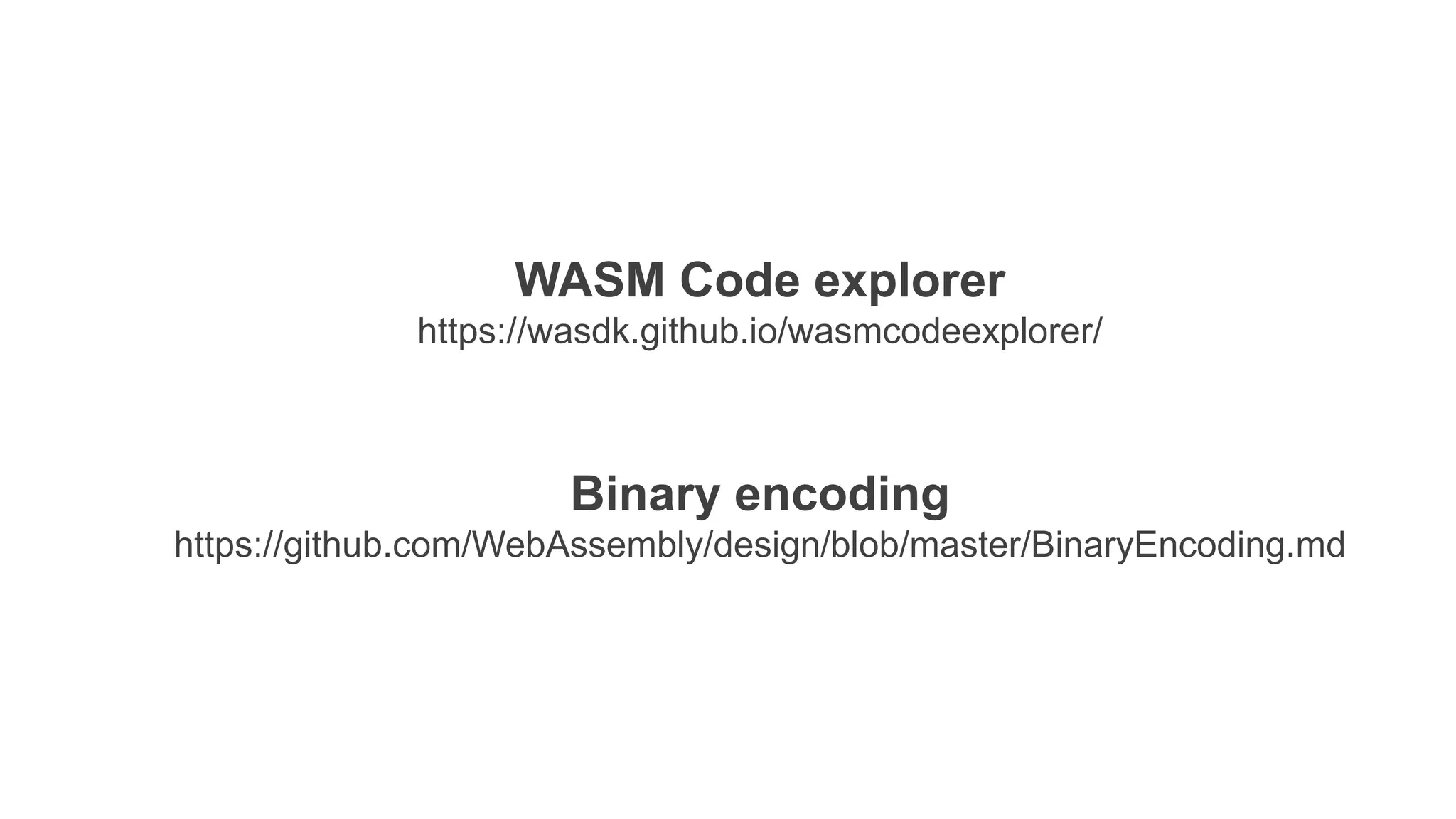 Binary encoding
https://github.com/WebAssembly/design/blob/master/BinaryEncoding.md
WASM Code explorer
https://wasdk.github.io/wasmcodeexplorer/
 