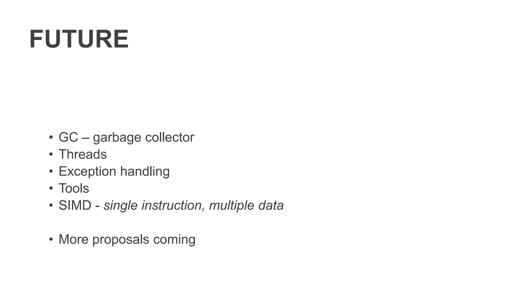 FUTURE
• GC – garbage collector
• Threads
• Exception handling
• Tools
• SIMD - single instruction, multiple data
• More proposals coming
 