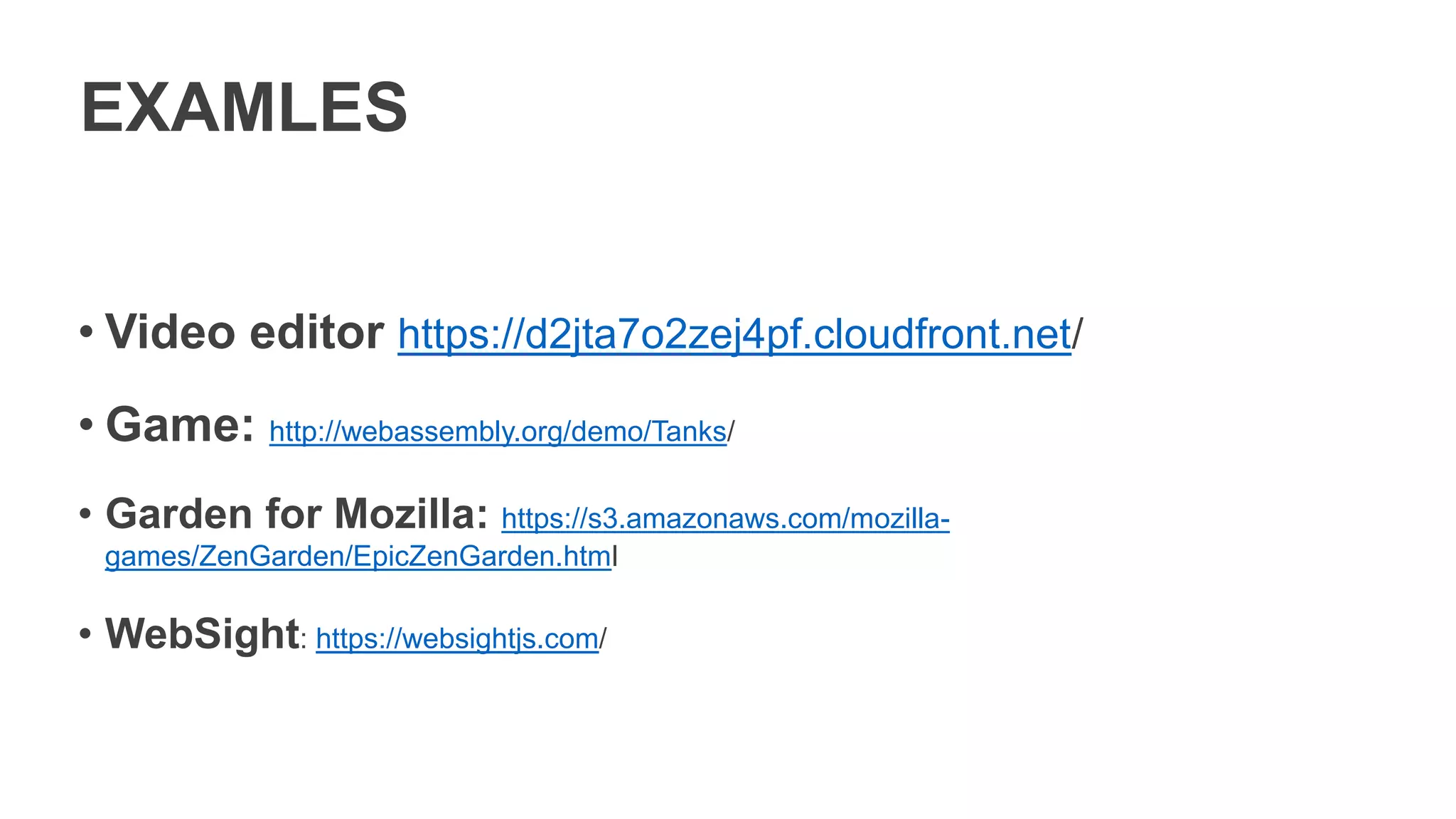 EXAMLES
• Video editor https://d2jta7o2zej4pf.cloudfront.net/
• Game: http://webassembly.org/demo/Tanks/
• Garden for Mozilla: https://s3.amazonaws.com/mozilla-
games/ZenGarden/EpicZenGarden.html
• WebSight: https://websightjs.com/
 