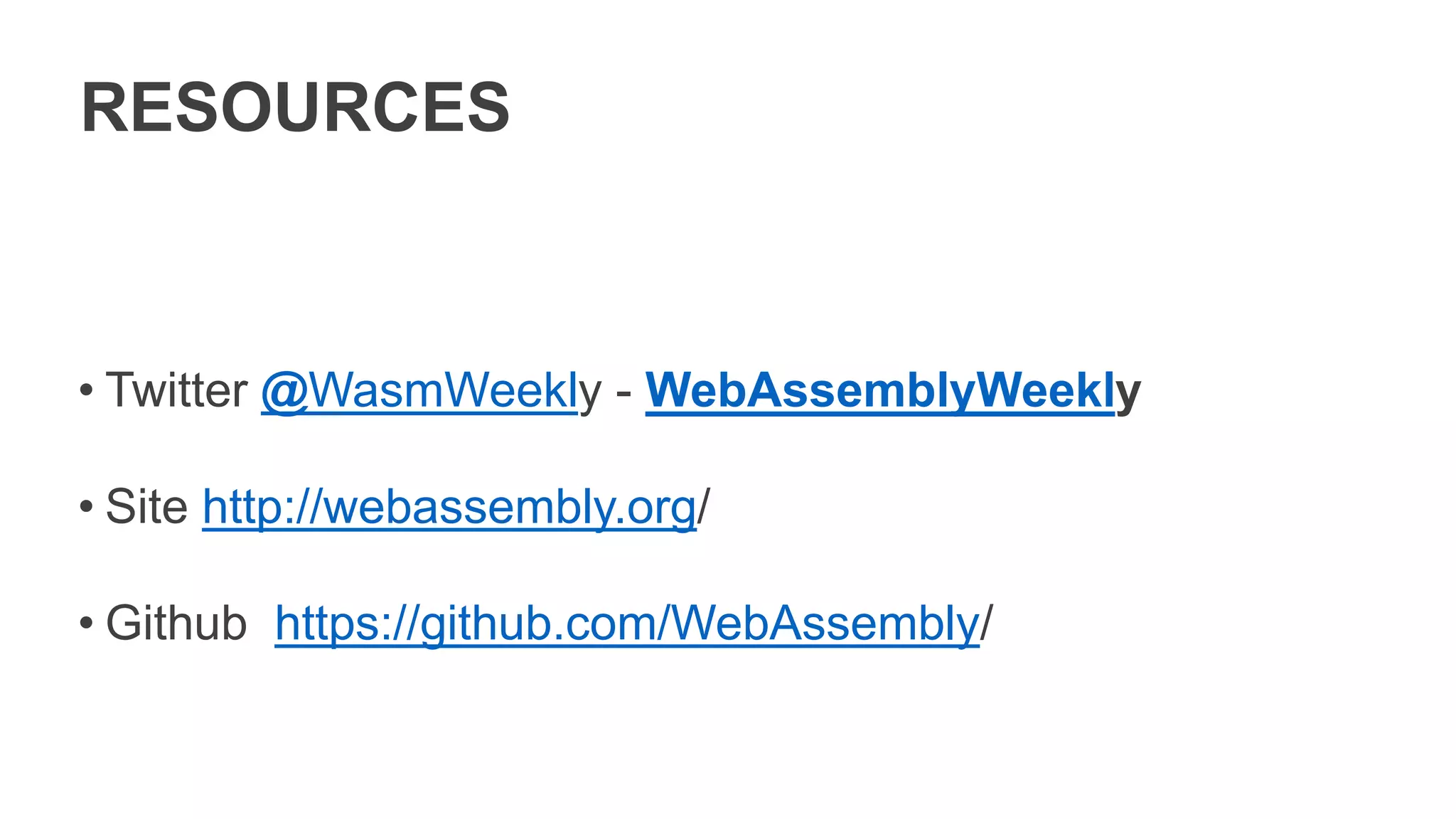 RESOURCES
• Twitter @WasmWeekly - WebAssemblyWeekly
• Site http://webassembly.org/
• Github https://github.com/WebAssembly/
 