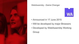 • Announced in 17 June 2015
• Will be developed by major Browsers
• Developed by WebAssembly Working
Group
WebAssembly - Game Changer
 