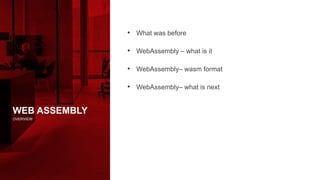 WEB ASSEMBLY
OVERVIEW
• What was before
• WebAssembly – what is it
• WebAssembly– wasm format
• WebAssembly– what is next
 