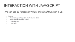 INTERACTION WITH JAVASCRIPT
We can use JS function in WASM and WASM function in JS
 
