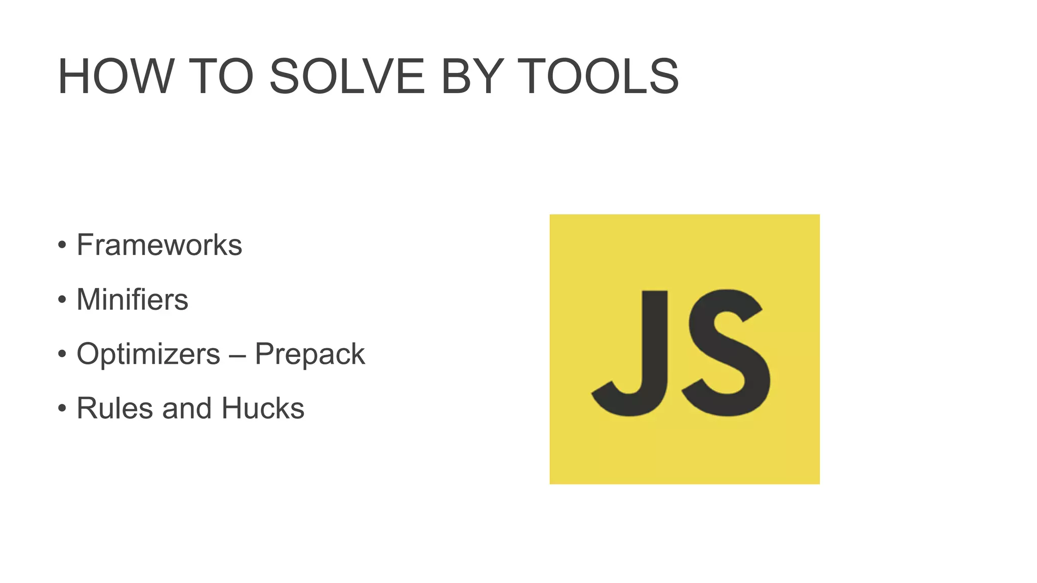HOW TO SOLVE BY TOOLS
• Frameworks
• Minifiers
• Optimizers – Prepack
• Rules and Hucks
 