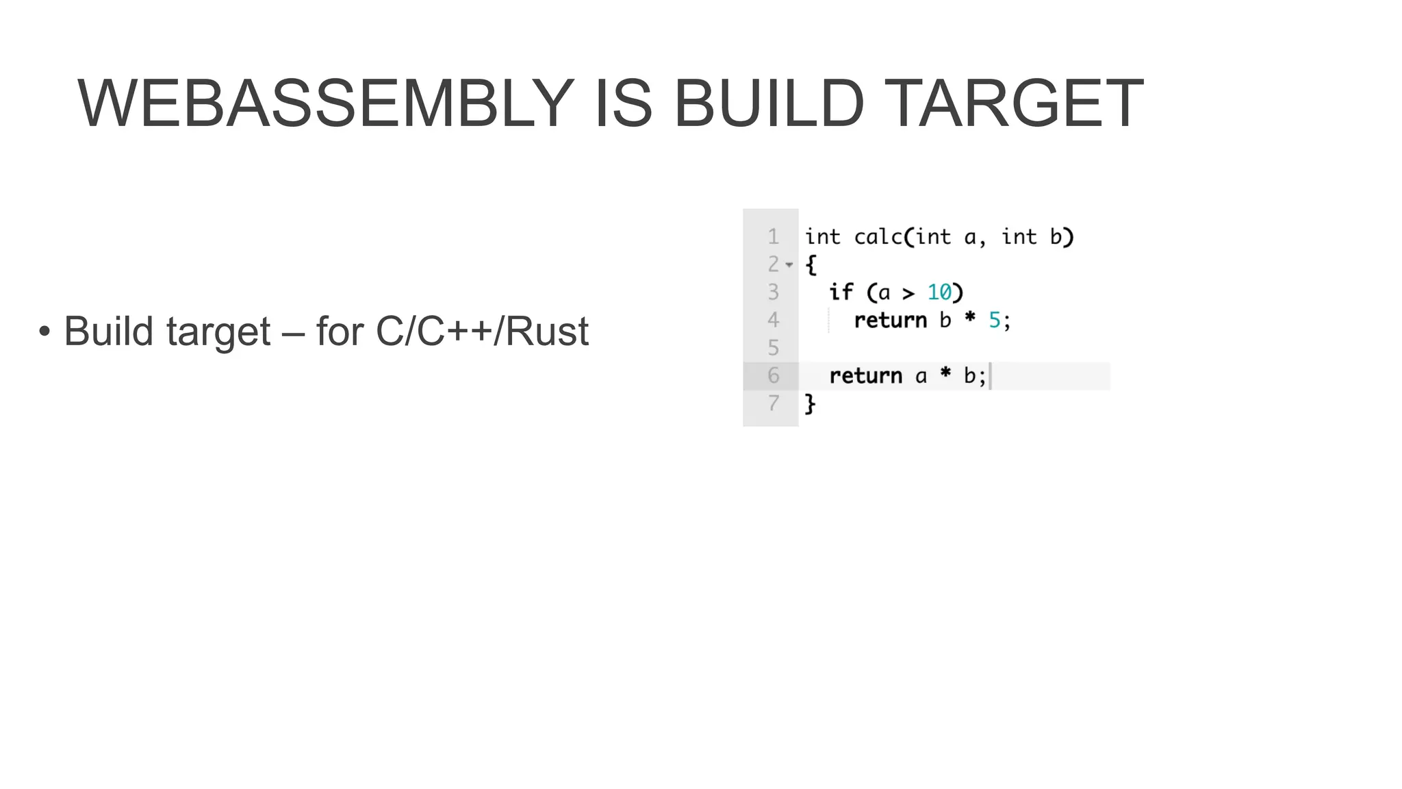 WEBASSEMBLY IS BUILD TARGET
• Build target – for C/C++/Rust
 