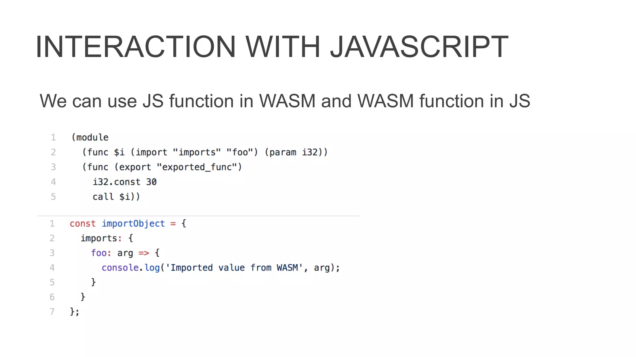 INTERACTION WITH JAVASCRIPT
We can use JS function in WASM and WASM function in JS
 