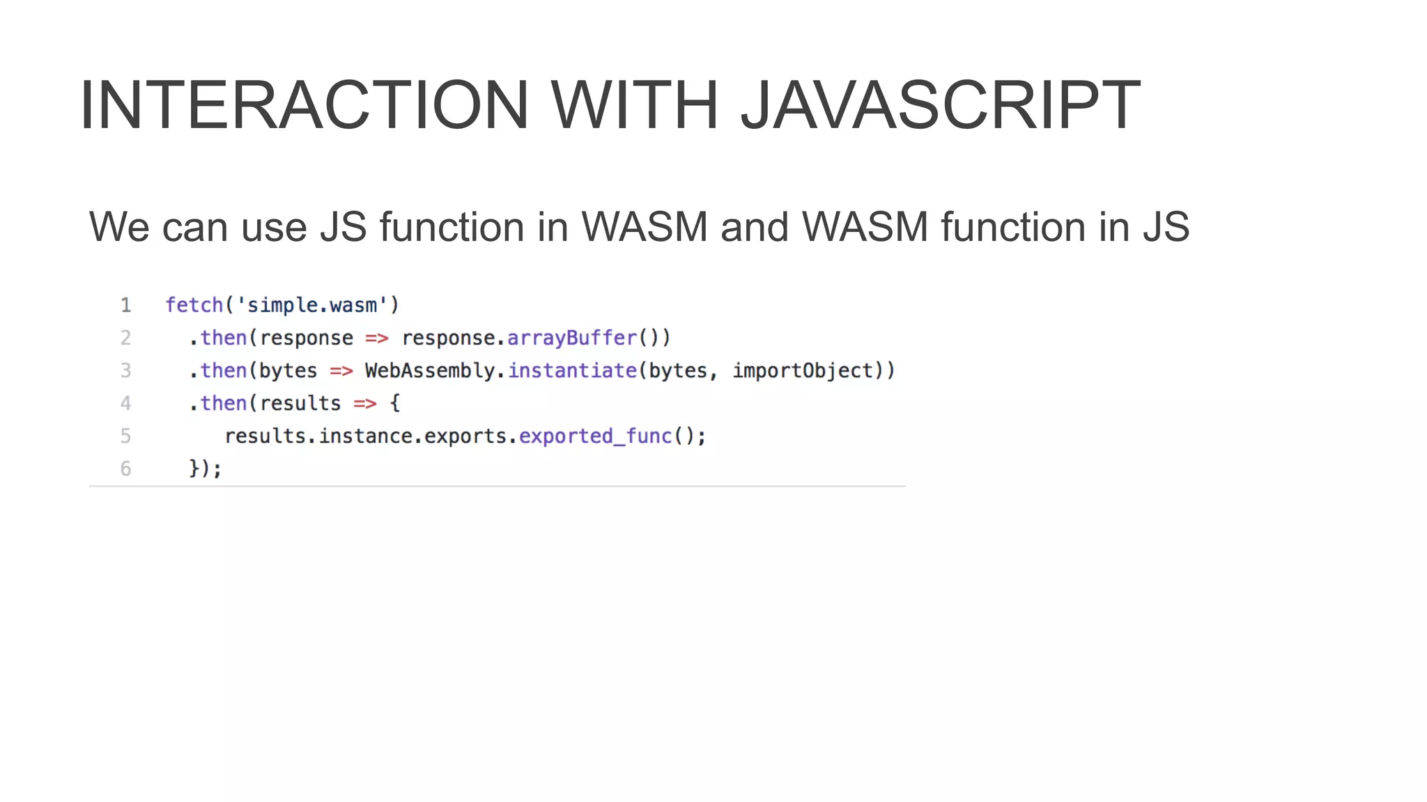 INTERACTION WITH JAVASCRIPT
We can use JS function in WASM and WASM function in JS
 