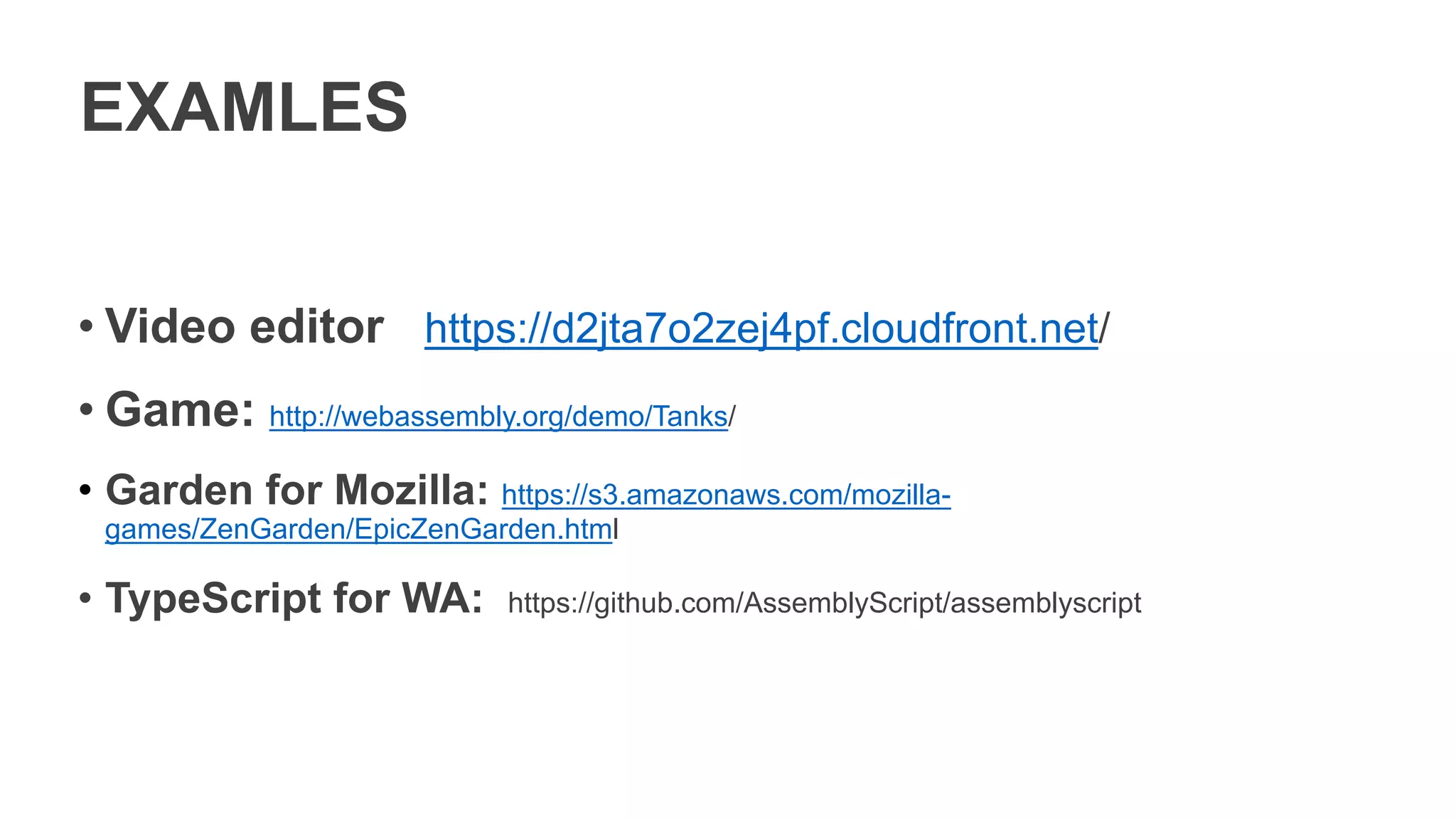 EXAMLES
• Video editor https://d2jta7o2zej4pf.cloudfront.net/
• Game: http://webassembly.org/demo/Tanks/
• Garden for Mozilla: https://s3.amazonaws.com/mozilla-
games/ZenGarden/EpicZenGarden.html
• TypeScript for WA: https://github.com/AssemblyScript/assemblyscript
 