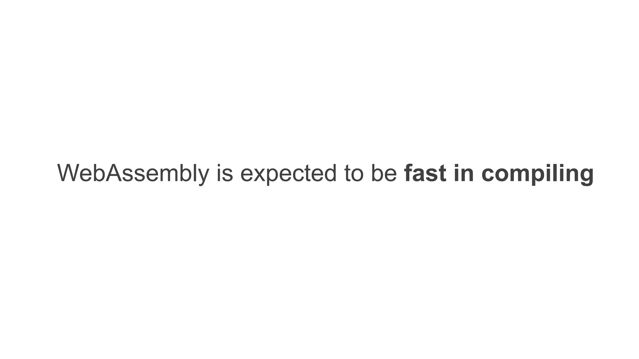 WebAssembly is expected to be fast in compiling
 