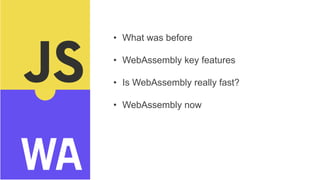 • What was before
• WebAssembly key features
• Is WebAssembly really fast?
• WebAssembly now
 