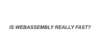 IS WEBASSEMBLY REALLY FAST?
 