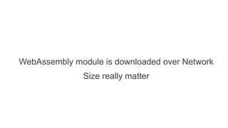 WebAssembly module is downloaded over Network
Size really matter
 