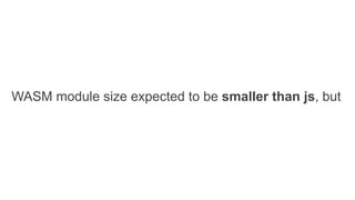 WASM module size expected to be smaller than js, but
 