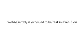 WebAssembly is expected to be fast in execution
 