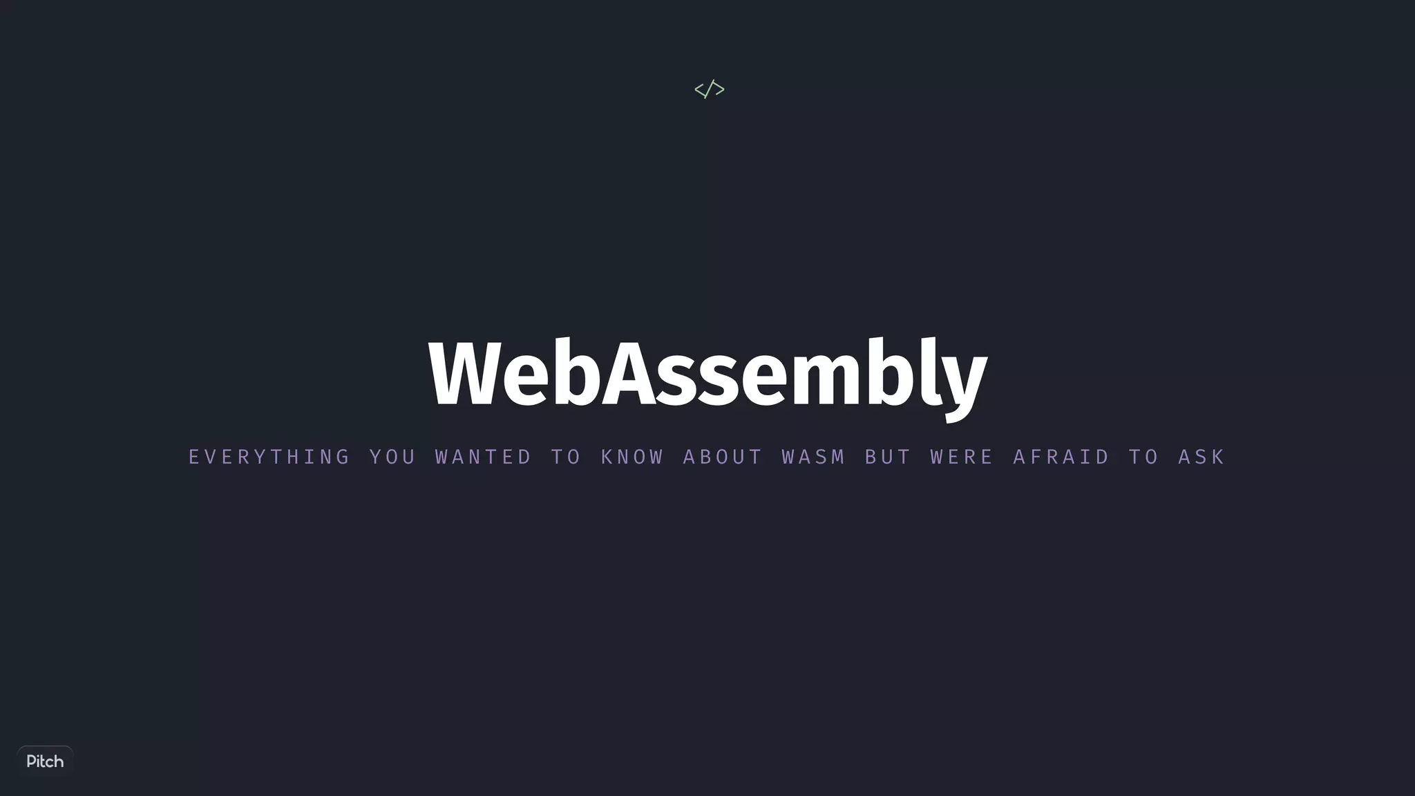WebAssembly
E V E R Y T H I N G Y O U W A N T E D T O K N O W A B O U T W A S M B U T W E R E A F R A I D T O A S K
< / >
 