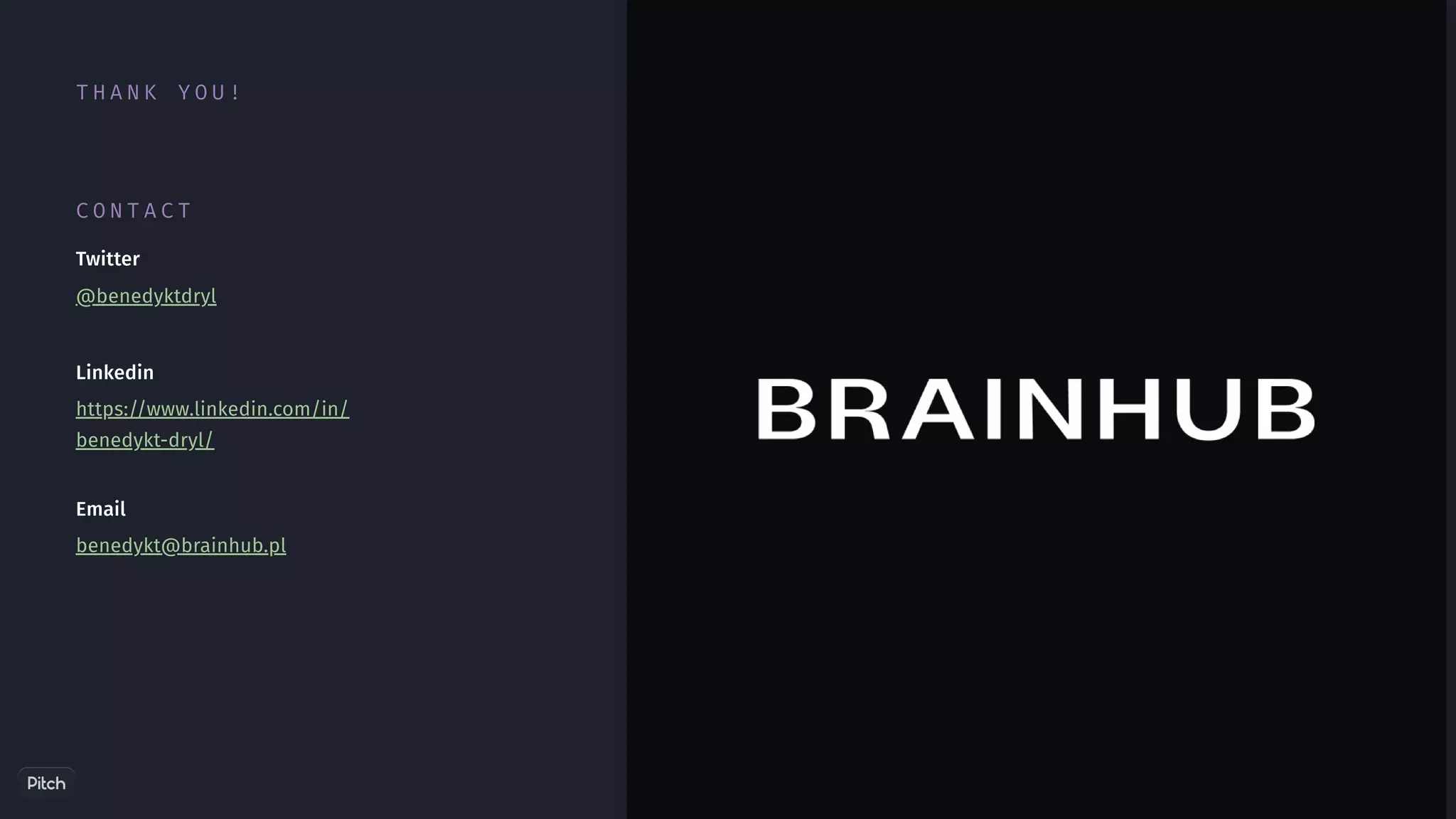 Twitter
@benedyktdryl
Linkedin
https://www.linkedin.com/in/
benedykt-dryl/
Email
benedykt@brainhub.pl
T H A N K Y O U !
C O N T A C T
 