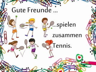 Gute Freunde …
…spielen
zusammen
Tennis.
 