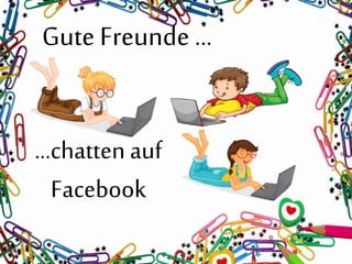 Gute Freunde …
…chatten auf
Facebook
 