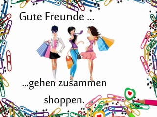 Gute Freunde …
…gehen zusammen
shoppen.
 
