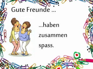 Gute Freunde …
…haben
zusammen
spass.
 