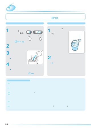 粉石けん（天然油脂）を使う
     洗剤投入ケースには粉石けんを絶対に入れないでください。洗剤クリーマーの中で固
     まってしまいます。誤って入れてしまった場合は  83

       洗濯機で直接溶かす場合                       粉石けんが溶けにくいとき

      電源スイッチを入れ、                        バケツなどに30℃ぐ
1    「洗いのみ」
      定し、水量を
            3分を設
            「24L」    分
                         予約
                         水量
                         あと
                              時間後
                               L
                               分
                                    1   らいのぬるま湯を約
                                        5L用意する。         粉石けん
      にセットし、運転を     洗い        水量
      始める。
     「洗いのみ」 の設定の
      しかた   47、60
      かくはんが始まったら
2     粉石けんを入れ、運転
      する。
      粉石けんが溶けたら電
3     源スイッチを「切」にし
      て、洗濯物を入れる。                        十分かき回しながら適
      ¡洗濯物を十分、洗濯液
       に浸します。
                                    2   正量の粉石けんを少し
                                        ずつ入れる。
      電源スイッチを「入」に
4     して、お望みのコース
      を選び運転する。
                                        ¡粉石けんが固まったり、粉が残ったりしない
                                         よう、十分溶かしたあと、洗濯・脱水槽に入
                                         れます。
      ¡水が入っていますので、洗剤量、水量は多めに
       表示されることがあります。その場合は手動で
       水量を設定してください  60



      お願い・ご注意
     ¡粉石けんは合成洗剤に比べ洗濯物に残りやすいので、すすぎは十分行ってください。よくすすがないと黄ば
      みや、においの原因になったり、乾燥後に変色したりすることがあります。
     ¡使用量が多すぎたり、低温の水に直接入れると、完全に溶けない石けん分がホースや洗濯・脱水槽の内側に
      付着し、浮き上がって洗濯物を汚すことがあります。
     ¡粉石けんを使うとき、合成洗剤を約1割混ぜると、石けんかす（金属石けん）の発生を抑えることができます。
     ¡合成洗剤のみの場合は、「洗濯機で直接溶かす場合」に記載の方法で運転しないでください。
      泡による弊害が起こる場合があります。
     次の場合は粉石けんを使用しないでください。
     ¡予約運転のとき
      洗濯・脱水槽内で固まる恐れがあります。
     ¡洗乾の「毛布」コース、洗濯の「毛布」「ドライ」コースのとき(液体洗剤を使います)
      つけおき洗いにより、黄ばみや黒ずみの恐れがあります。




18
 