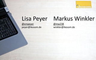 Lisa Peyer Markus Winkler
@empeyer          @mw238
peyer@ikosom.de   winkler@ikosom.de
 