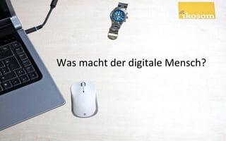 Was macht der digitale Mensch?
 