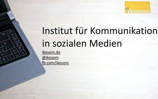 Institut für Kommunikation
in sozialen Medien
ikosom.de
@ikosom
fb.com/ikosom
 