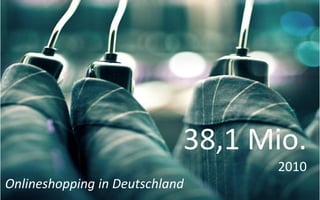 38,1 Mio.
                                  2010
Onlineshopping in Deutschland
 