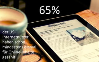 65%
der US-
Internetnutzer
haben schon
mindestens einmal
für Online-Inhalte
gezahlt
 