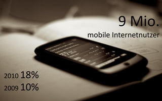 9 Mio.
           mobile Internetnutzer




2010 18%
2009 10%
 