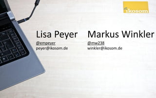 Lisa Peyer Markus Winkler
@empeyer          @mw238
peyer@ikosom.de   winkler@ikosom.de
 