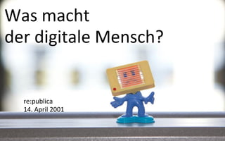 Was macht
der digitale Mensch?


  re:publica
  14. April 2001
 