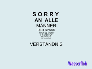 S O R R Y AN ALLE MÄNNER DER SPASS WAR ES WERT IHR WISST JA FRAUEN UND IHR TECHNISCHES VERSTÄNDNIS Wasserfloh