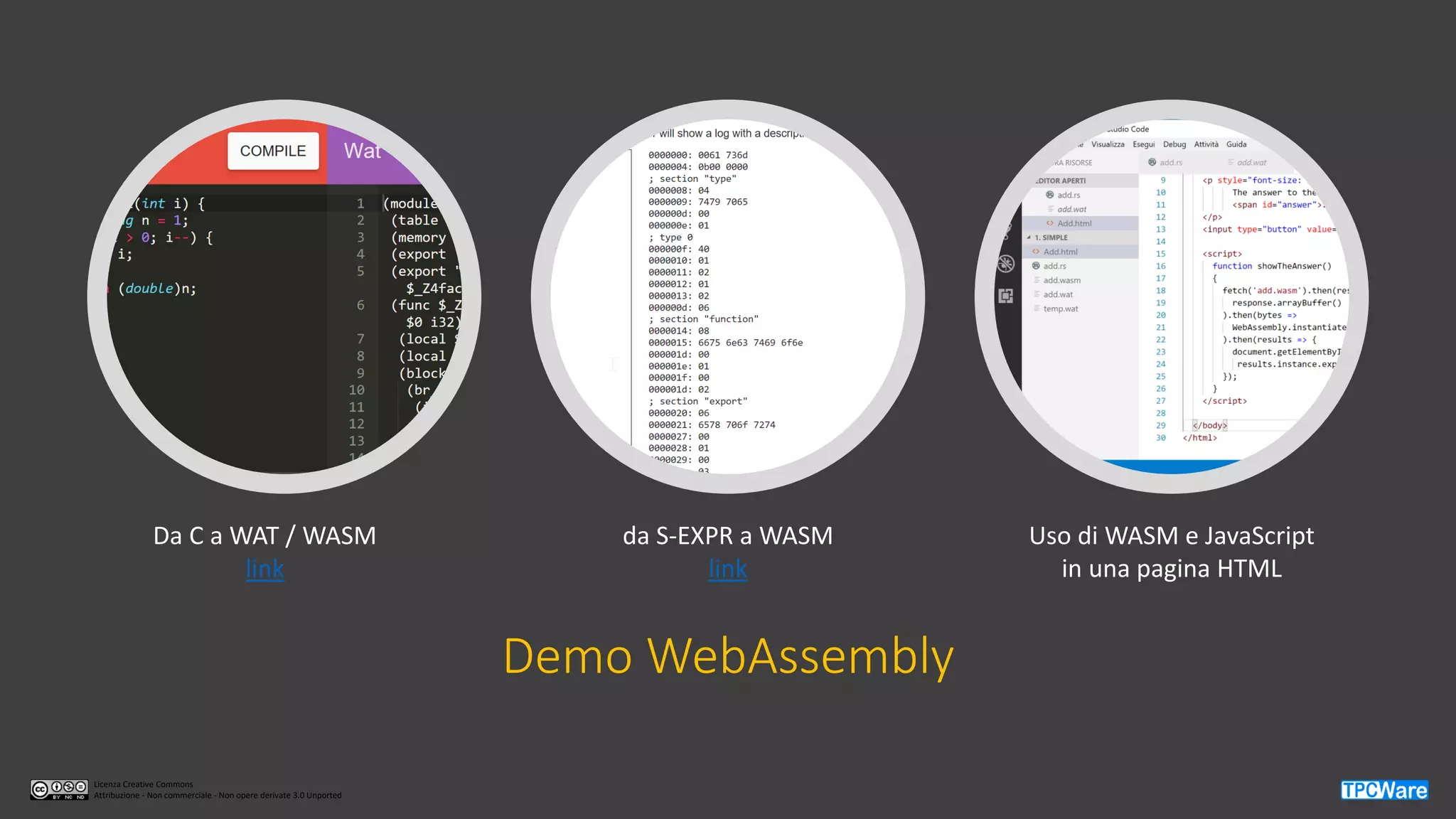 Licenza Creative Commons
Attribuzione - Non commerciale - Non opere derivate 3.0 Unported
Demo WebAssembly
Da C a WAT / WASM
link
da S-EXPR a WASM
link
Uso di WASM e JavaScript
in una pagina HTML
 