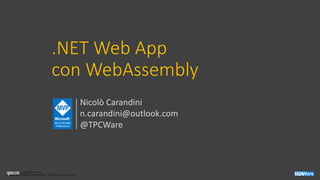 Licenza Creative Commons
Attribuzione - Non commerciale - Non opere derivate 3.0 Unported
.NET Web App
con WebAssembly
Nicolò Carandini
n.carandini@outlook.com
@TPCWare
 