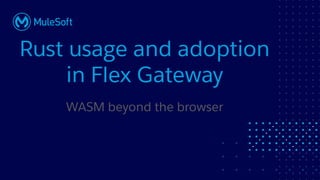 All contents © MuleSoft, LLC
Rust usage and adoption
in Flex Gateway
WASM beyond the browser
 