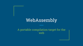 WebAssembly
A portable compilation target for the
web
 