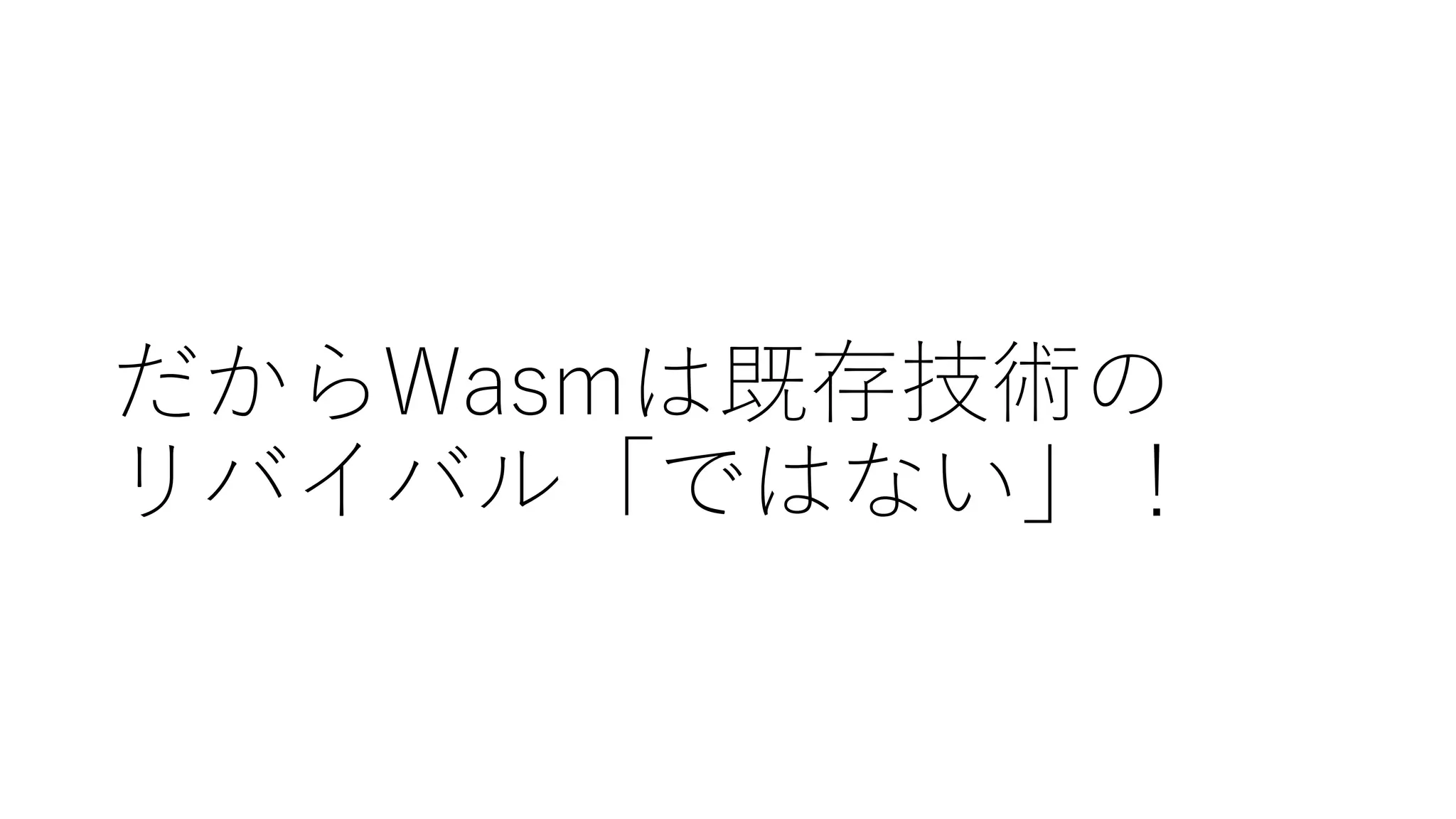 だからWasmは既存技術の
リバイバル「ではない」！
 