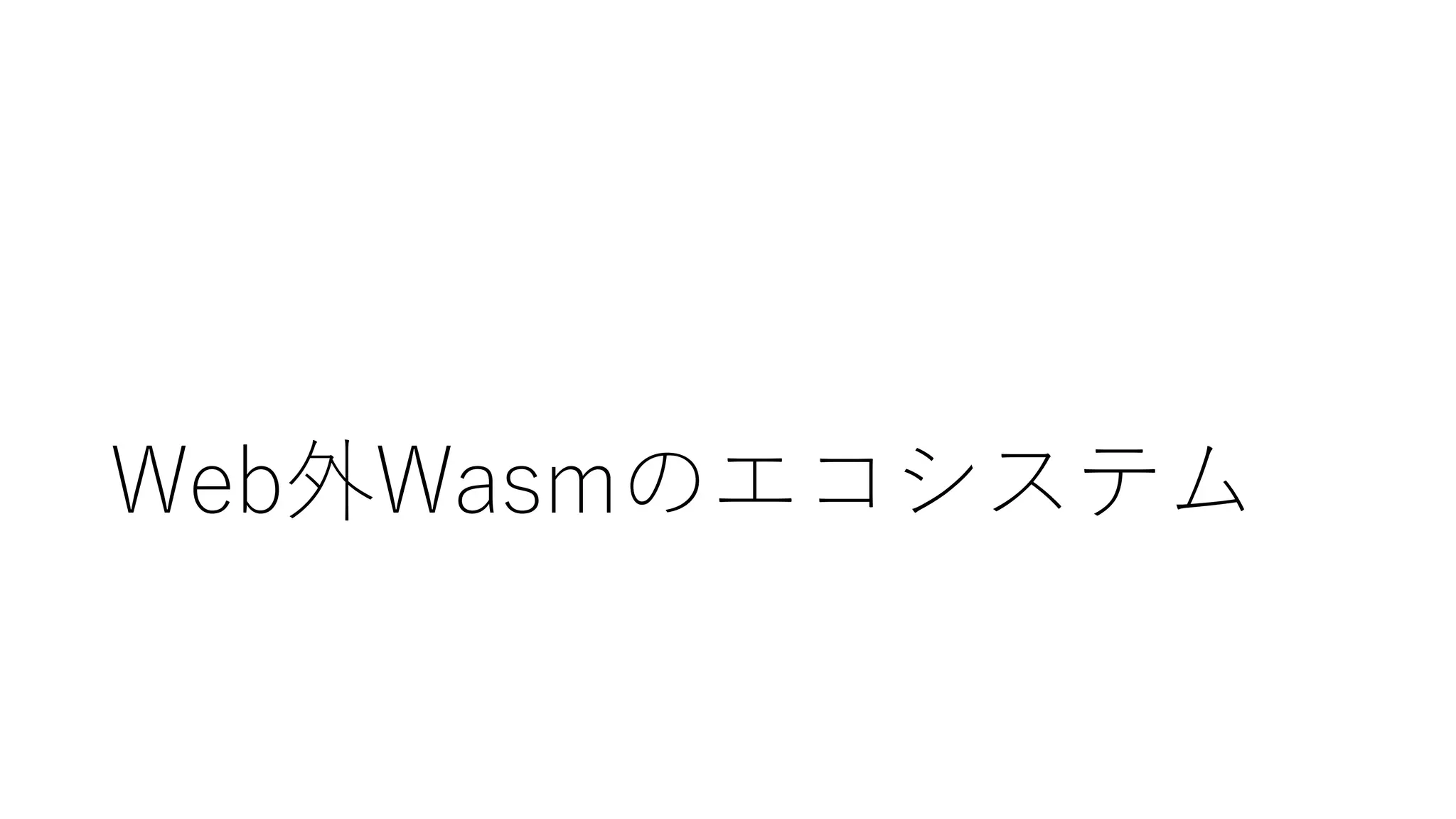 Web外Wasmのエコシステム
 