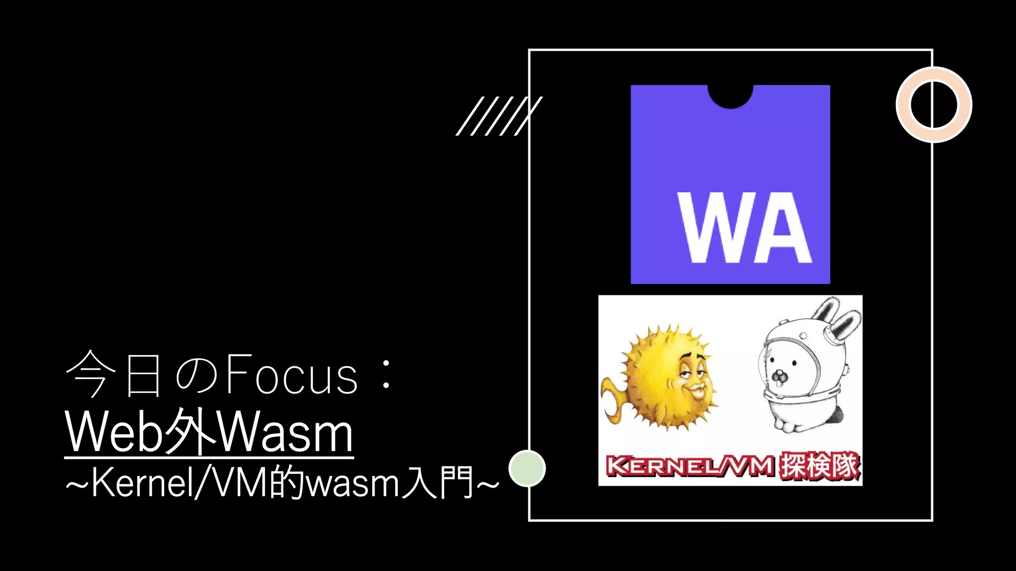 今日のFocus：
Web外Wasm
~Kernel/VM的wasm入門~
 