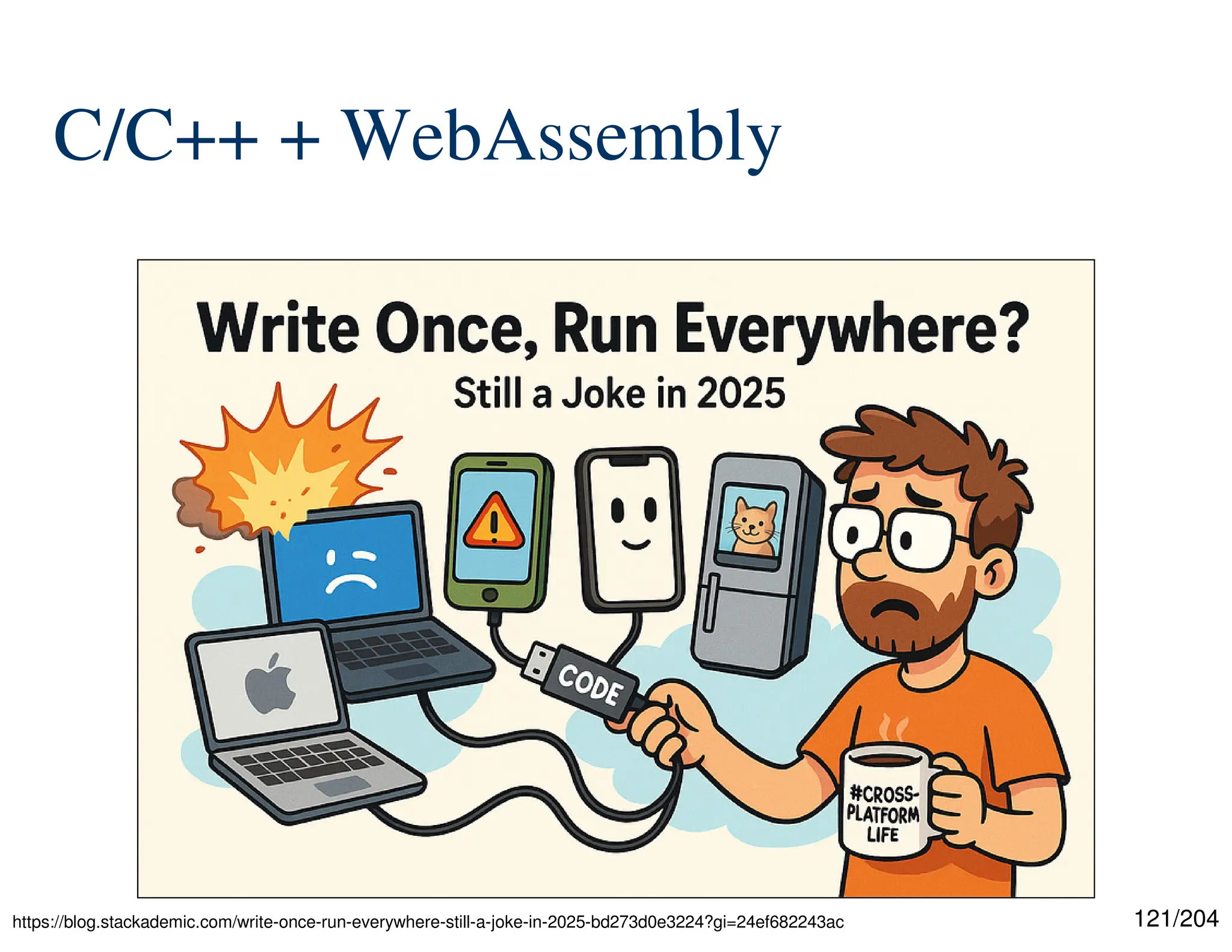 121/204
C/C++ + WebAssembly
https://blog.stackademic.com/write-once-run-everywhere-still-a-joke-in-2025-bd273d0e3224?gi=24ef682243ac
 